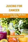 Juicing for Cancer: Nourish Your Body, Fight Back and Thrive