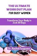 The Ultimate Workout Plan for Busy Women: Transform Your Body in Just 30 Days