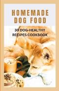 Homemade Dog Food: 30 Dog-Healthy Recipes Cookbook