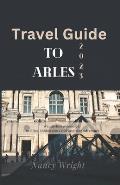 Travel Guide To Arles 2023: Wanderlust unleashed: unveiling hidden gems and inspiring adventure.