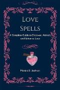Love Spells: A Complete Guide to Discover, Attract, and Enhance Love