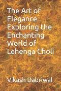 The Art of Elegance: Exploring the Enchanting World of Lehenga Choli