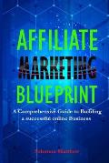 Affiliate Marketing Blueprint: A Comprehensive Guide to Building a Successful Online Business