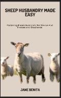 Sheep Husbandry Made Easy: Mastering Sheep Husbandry For Novice And Professional Shepherds