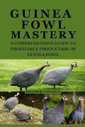 Guinea Fowl Mastery: A Comprehensive Guide to Profitable Production of Guinea Fowl