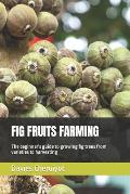 Fig Fruits Farming: The beginner's guide to growing fig trees from varieties to harvesting
