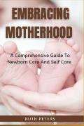Embracing Motherhood: A Comprehensive Guide To Newborn Care And Self Care