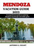 Mendoza Vacation Guide 2023: A comprehensive guide to exploring Mendoza's landscape and hidden gems