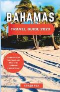 Bahamas Travel Guide 2023: Experience the Sun, Sand, and Bliss in the Caribbean Tropical Haven