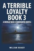 A Terrible Loyalty--Book 3: A World War II Submarine Novel