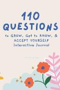 110 Questions to GROW, Get to KNOW, & ACCEPT YOURSELF Interactive Journal
