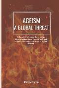 Ageism; A Global Threat: An Easy To Understand Guide On Age Discrimination, Cases, Types, Effects And Actions To End Stereotyping And Prejudice