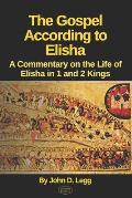 The Gospel According to Elisha: A Commentary on the Life of Elisha in 1 and 2 Kings