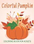 Colorful Pumpkin Coloring Book For Adults: An Adults Coloring Book With Many Colorful Pumpkin Illustrations For Relaxation And Stress Relief