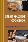 Bread Machine Cookbook: Baking Like A Professional