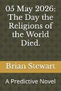05 May 2026: The Day the Religions of the World Died.: A Predictive Novel