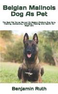 Belgian Malinois Dog As Pet: The Best Pet Owner Manual On Belgian Malinois Dog Care, Training, Personality, Grooming, Feeding And Health For Beginn