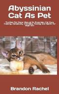 Abyssinian Cat As Pet: The Best Pet Owner Manual On Abyssinian Cat Care, Training, Personality, Grooming, Feeding And Health For Beginners