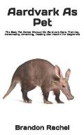 Aardvark As Pet: The Best Pet Owner Manual On Aardvark Care, Training, Personality, Grooming, Feeding And Health For Beginners