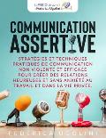 Communication Assertive: Strat?gies et techniques pratiques de communication non violente et efficace pour cr?er des relations heureuses et san