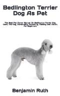 Bedlington Terrier Dog As Pet: The Best Pet Owner Manual On Bedlington Terrier Dog Care, Training, Personality, Grooming, Feeding And Health For Begi