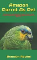 Amazon Parrot As Pet: The Best Pet Owner Manual On Amazon Parrot Care, Training, Personality, Grooming, Feeding And Health For Beginners