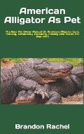 American Alligator As Pet: The Best Pet Owner Manual On American Alligator Care, Training, Personality, Grooming, Feeding And Health For Beginner
