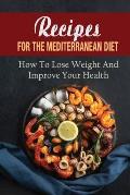 Recipes For The Mediterranean Diet: How To Lose Weight And Improve Your Health