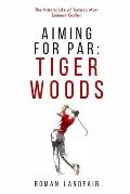 Aiming for Par: Tiger Woods: The Historic Life of Today's Most Eminent Golfer