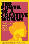 The Power Of A Creative Woman: Real Stories From Inspirational Women