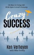 Crazy Success: Six Keys to Living Life Wide Open in God's Economy
