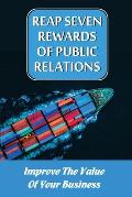 Reap Seven Rewards Of Public Relations: Improve The Value Of Your Business: Increase Your Price Points