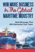 Win More Business In The Global Maritime Industry: Bold Message That Will Galvanise Your Team: Build The Profile Of Your Senior Team