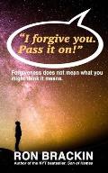 I forgive you. Pass it on.: Forgiveness does not mean what you might think it means!