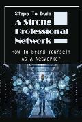 Steps To Build A Strong Professional Network: How To Brand Yourself As A Networker: How To Be A Great Networker