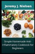 Simple Homemade Anti-Inflammatory Cookbook for Beginners: Over 30 Recipes to boost you Immune and improve your overall Health