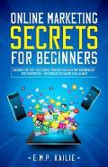 Online Marketing Secrets For Beginners: Discover the most successful practices in marketing and outsmart the competition, +100 mistakes beginners shou