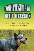 Complete Guide To Blue Heelers: Incredibly Handy Tips On Training A Blue Heeler: Blue Heeler Behavior Problems