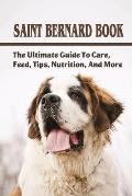 Saint Bernard Book: The Ultimate Guide To Care, Feed, Tips, Nutrition, And More: Saint Bernards Caring Guide