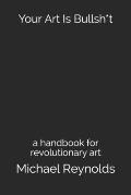 Your Art Is Bullsh*t: a handbook for revolutionary art