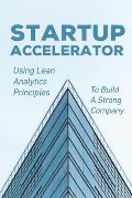 Startup Accelerator: Using Lean Analytics Principles To Build A Strong Company: Lean Startup Methode