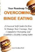 Your Roadmap to Overcoming Binge Eating: A Practical Self-Guide On How To Manage Your Cravings, Stop Compulsive Overeating And Establish A Healthy Eat