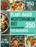Plant-Based Mediterranean Diet Cookbook for Beginners: 350 Healthy and Vibrant Recipes for Living and Eating Well Every Day.