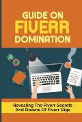 Guide On Fiverr Domination: Revealing The Fiverr Secrets And Dozens Of Fiverr Gigs: How To Do Dozens Of Fiverr Gigs