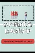 Exponential Leadership: Exponential Leaders Of The Future: Solving The Challenge