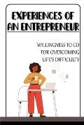 Experiences Of An Entrepreneur: Willingness To Go For Overcoming Life's Difficulty: Understanding An Entrepreneur'S Story