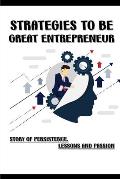 Strategies To Be Great Entrepreneur: Story Of Persistence, Lessons And Passion: Secret To Be Great Entrepreneur