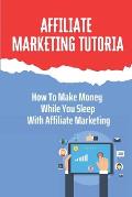 Affiliate Marketing Tutorial: How To Make Money While You Sleep With Affiliate Marketing: Drive A Sale