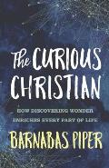 The Curious Christian: How Discovering Wonder Enriches Every part of Life