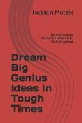 Dream Big Genius Ideas in Tough Times: Billionaire ideas Millionaire ideas MuIti-billionaire ideas